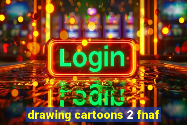 drawing cartoons 2 fnaf